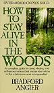 How to Stay Alive in the Woods: A Complete Guide to Food, Shelter and Self-Preservation Anywhere