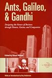 Ants, Galileo, and Gandhi: Designing the Future of Business Through Nature, Genius, and Compassion