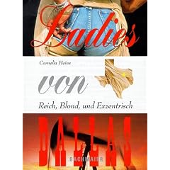 Ladies von Dallas. Reich, Blond und Exzentrisch. Die Geheimnisse und Finessen der Ladies von Dallas. Ein am�santer Hintergrundbericht �ber die texanische Pr�riemetropole