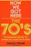 How We Got Here: The 70's: The Decade That Brought You Modern Life--For Better or Worse