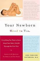 Your Newborn: Head to Toe: Everything You Want to Know About Your Baby's Health through The First Year