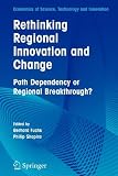 Rethinking Regional Innovation and Change: Path Dependency or Regional Breakthrough (Economics of Science, Technology and Innovation)