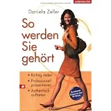 So werden Sie geh�rt: Richtig reden, professionell pr�sentieren, authentisch auftretenvon "Daniela Zeller"