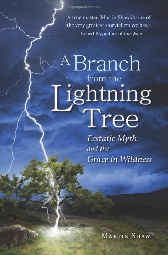 A Branch from the Lightning Tree: Ecstatic Myth and the Grace of Wildness [Paperback] [2011] (Author) Martin Shaw