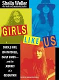 Girls Like Us: Carole King, Joni Mitchell, and Carly Simon--And the Journey of a Generation