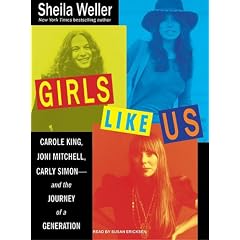 Girls Like Us: Carole King, Joni Mitchell, Carly Simon---and the Journey of a Generation by Sheila Weller and Susan Ericksen