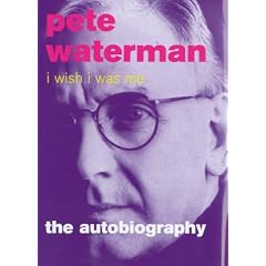 I Wish I Was Me: Pete Waterman - The Autobiography