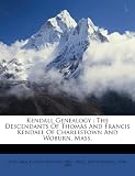 Kendall Genealogy: The Descendants of Thomas and Francis Kendall of Charlestown and Woburn, Mass.