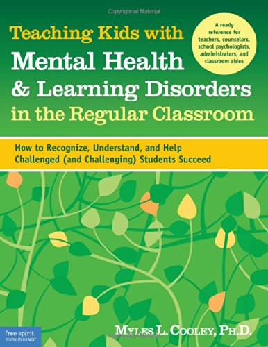 Teaching Kids with Mental Health & Learning Disorders in the Regular Classroom: How to Recognize, Understand, and Help Challenged (and Challenging) Students Succeed