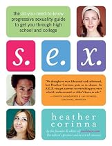 S.E.X.: The All-you-need-to-know Progressive Sexuality Guide to Get You Through High School and College