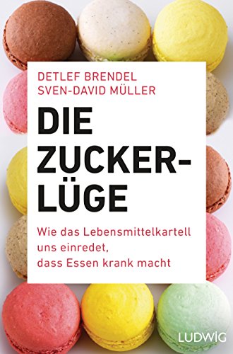 Die Zucker-Lüge: Wie das Lebensmittel-Kartell uns einredet, dass Essen krank macht (German Edition)