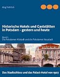 Historische Hotels und Gaststätten in Potsdam - gestern und heute: Band 1 - Die Potsdamer Altstadt und die Potsdamer Neustadt
