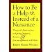 How to be a Help Instead of a Nuisance: Practical Approaches to Giving Support, Service and Encouragement to Others