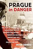 Prague in Danger: The Years of German Occupation, 1939-45--Memories and History, Terror and Resistance, Theater and Jazz, Film and Poetry, Politics and War-