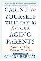 Caring for Yourself While Caring for Your Aging Parents: How to Help, How to Survive