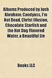 Albums Produced by Josh Abraham: Candyass, I'm Not Dead, Christ Illusion, Chocolate Starfish and the Hot Dog Flavored Water, a Beautiful Lie-
