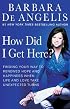 How Did I Get Here? : Finding Your Way to Renewed Hope and Happiness When Life and Love Take Unexpected Turns