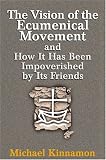 The Vision of the Ecumenical Movement and How It Has Been Impoverished by Its Friends