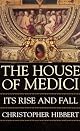 The House of Medici: Its Rise and Fall