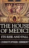 The House of Medici: Its Rise and Fall