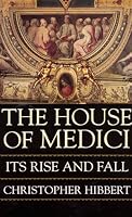 The House of Medici: Its Rise and Fall