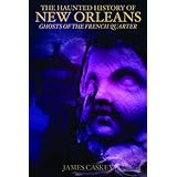 the haunted history of new orleans ghosts of the french quarter