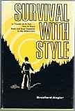 Survival with style;: In trouble or in fun ... how to keep body and soul together in the wilderness