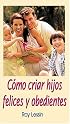 Cómo Criar Hijos Felices Y Obedientes