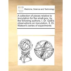 A collection of pieces relative to inoculation for the small-pox, by the following... by See Notes Multiple Contributors