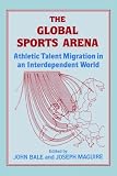 The Global Sports Arena: Athletic Talent Migration in an Interpendent World: Athletic Talent Migration in an Interdependent World