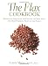 The Flax Cookbook: Recipes and Strategies for Getting the Most from the Most Powerful Plant on the Planet