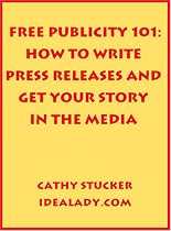 Free Publicity 101: How to Write Press Releases and Get Your Story in the Media