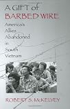 A Gift of Barbed Wire: Americas Allies Abandoned in South Vietnam
