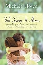 Still Going It Alone: Mothering With Faith and Finesse When the Children Have Grown