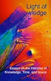 Light of Knowledge: Essays on the Interplay of Knowledge, Time. & Space (Perspectives on Time, Space, and Knowledge) Jack Petranker