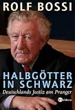 Halbg�tter in Schwarz: Deutschlands Justiz am Pranger - Rolf Bossi