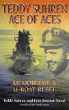 Teddy Suhren - Ace of Aces: Memoirs of a U-Boat Rebel