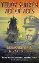 Teddy Suhren - Ace of Aces: Memoirs of a U-Boat Rebel