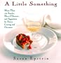 A Little Something: More Than 150 Snacks, Appetizers, And Hors D'oeuvres For Every Craving And Occasion