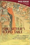 King Arthurs Round Table : How Collaborative Conversations Create Smart Organizations