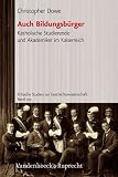 Auch Bildungsb&uuml;rger - Katholische Studierende und Akademiker im Kaiserreich (Kritische Studien Zur Geschichtswissenschaft) - Christopher Dowe