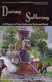 Daring and Suffering: A History of the Andrews Railroad Raid