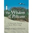The Wisdom of Pelicans: A Search For Healing At The Water's Edge