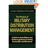 The Process of Military Distribution Management: A Guide to Assist Military and Civilian Logisticians in Linking... by LTC(Ret.) James H. Henderson