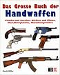 Das gro�e Buch der Handwaffen: Pistolen und Revolver, B�chsen und Flinten, Maschinenpistolen, Maschinengewehre vom 16. Jahrhundert bis heute