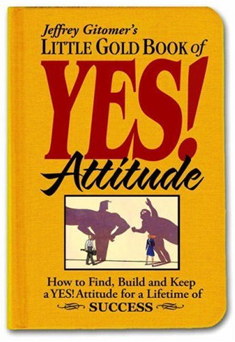 Little Gold Book of YES! Attitude: How to Find, Build and Keep a YES! Attitude for a Lifetime of SUCCESS (Jeffrey Gitomer's Little Books)