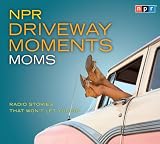 NPR Driveway Moments Moms: Radio Stories That Wont Let You Go