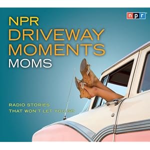 NPR Driveway Moments Moms: Radio Stories That Won't Let You Go [Audiobook, Unabridged]