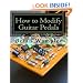 How to Modify Guitar Pedals: A complete how-to package for the electronics newbie on how to modify guitar and bass effects pedals