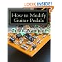 How to Modify Guitar Pedals: A complete how-to package for the electronics newbie on how to modify guitar and bass effects pedals